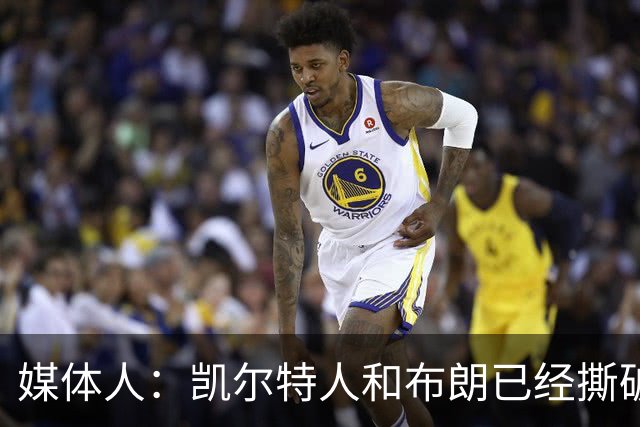 媒体人：凯尔特人和布朗已经撕破脸了 不想太难看只得赶紧处理掉
