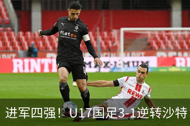 进军四强！U17国足3-1逆转沙特 何思凡传射+一条龙万项赵松源破门
