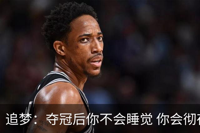 追梦：夺冠后你不会睡觉 你会彻夜狂欢然后在某个时间点累垮睡着