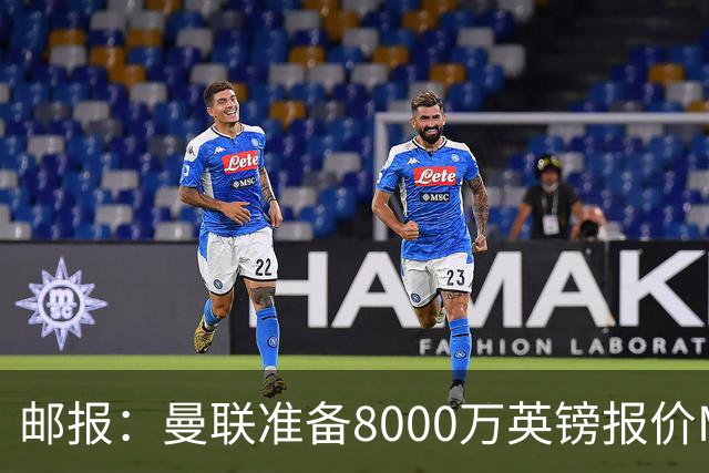 邮报：曼联准备8000万英镑报价M费，领跑与阿森纳巴黎皇马争夺