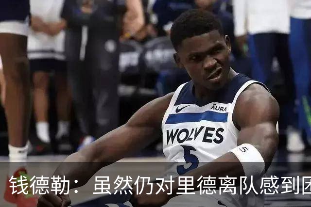 钱德勒：虽然仍对里德离队感到困惑 但新阵容能激发最好的三球