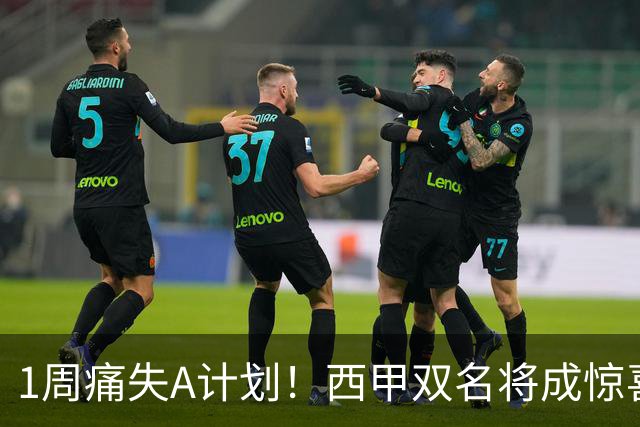 1周痛失A计划！西甲双名将成惊喜备选，国米右路重排优先级