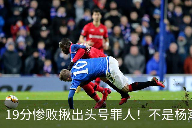 19分惨败揪出头号罪人！不是杨瀚森、胡金秋，全场灾难级发挥