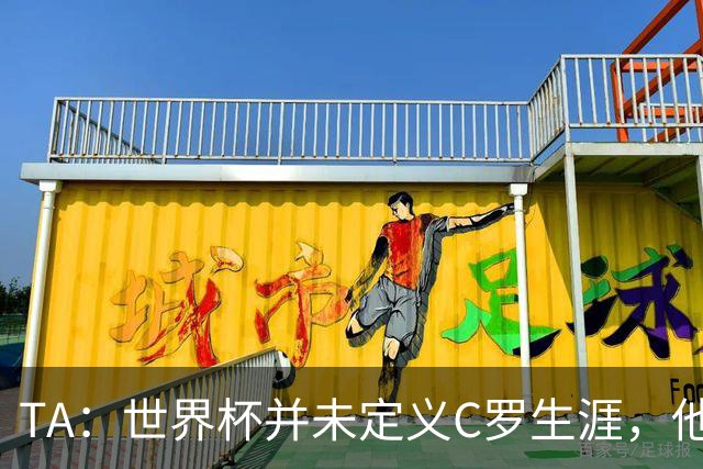 TA：世界杯并未定义C罗生涯，他的职业生涯由他创造的纪录来定义